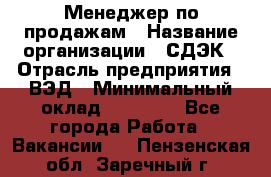 Менеджер по продажам › Название организации ­ СДЭК › Отрасль предприятия ­ ВЭД › Минимальный оклад ­ 15 000 - Все города Работа » Вакансии   . Пензенская обл.,Заречный г.